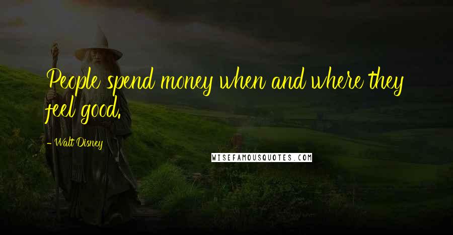 Walt Disney Quotes: People spend money when and where they feel good.