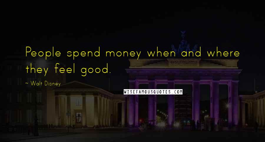 Walt Disney Quotes: People spend money when and where they feel good.