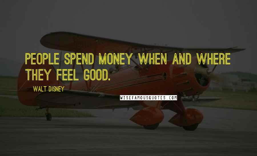 Walt Disney Quotes: People spend money when and where they feel good.