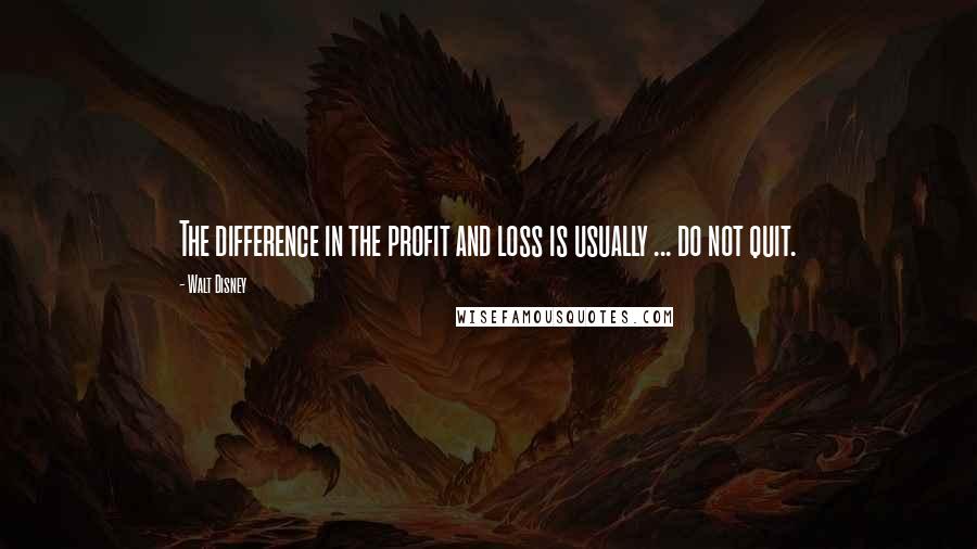 Walt Disney Quotes: The difference in the profit and loss is usually ... do not quit.