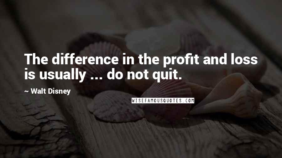 Walt Disney Quotes: The difference in the profit and loss is usually ... do not quit.