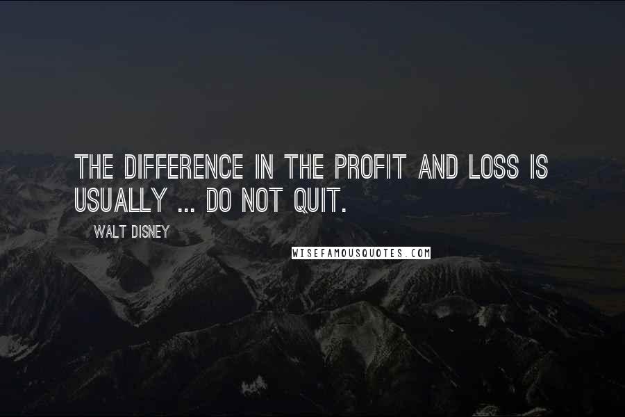 Walt Disney Quotes: The difference in the profit and loss is usually ... do not quit.