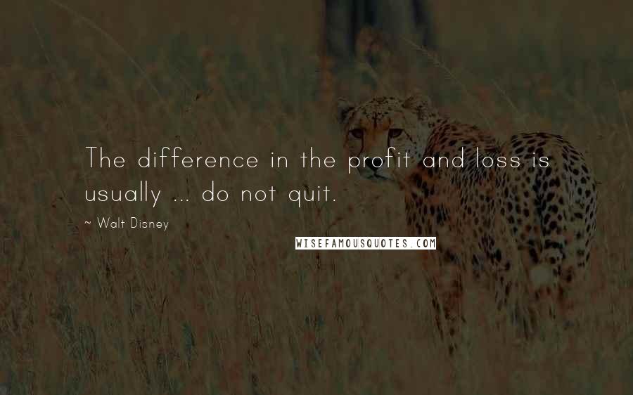 Walt Disney Quotes: The difference in the profit and loss is usually ... do not quit.