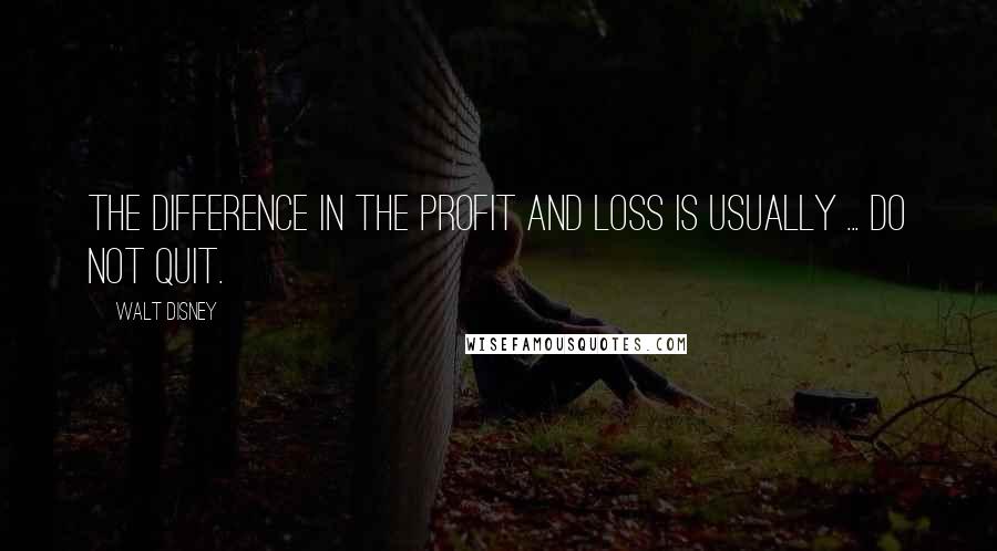 Walt Disney Quotes: The difference in the profit and loss is usually ... do not quit.