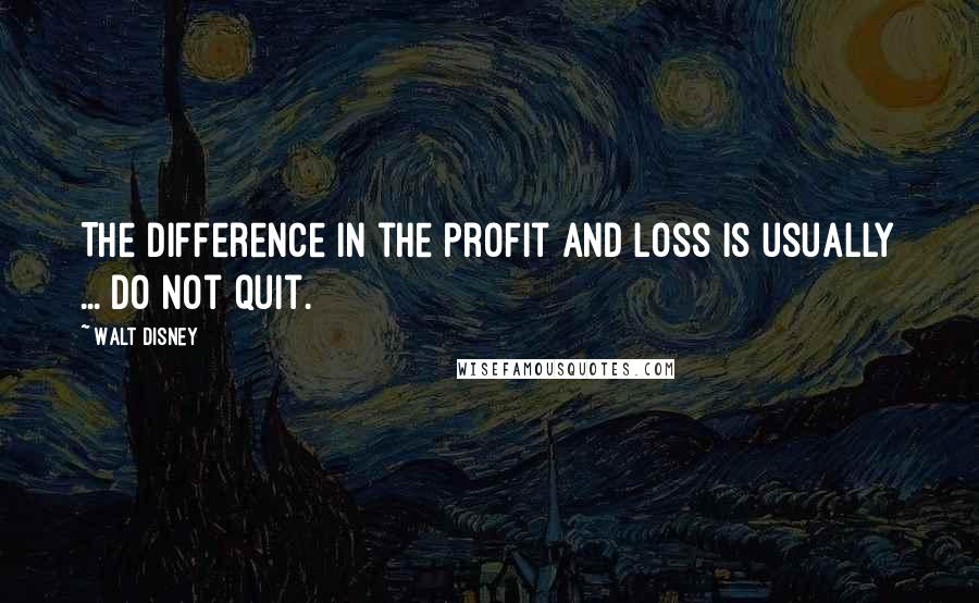 Walt Disney Quotes: The difference in the profit and loss is usually ... do not quit.