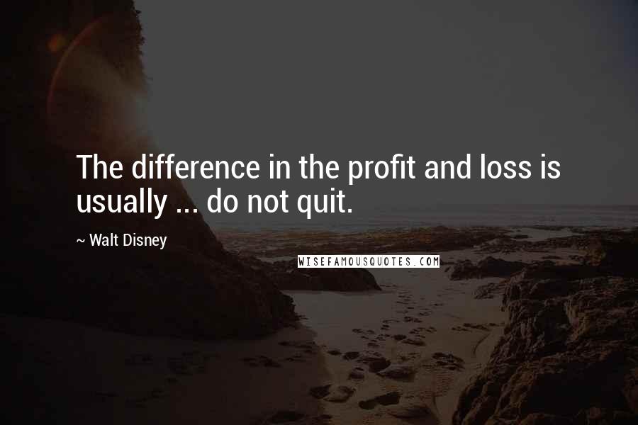 Walt Disney Quotes: The difference in the profit and loss is usually ... do not quit.
