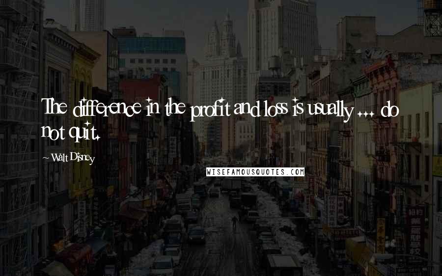 Walt Disney Quotes: The difference in the profit and loss is usually ... do not quit.