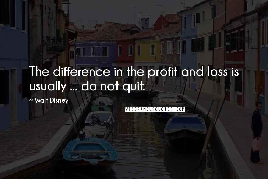 Walt Disney Quotes: The difference in the profit and loss is usually ... do not quit.