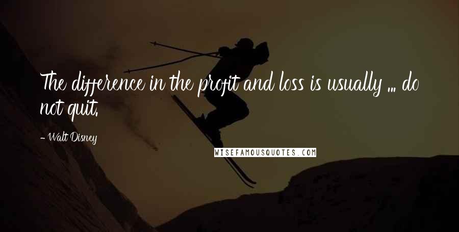 Walt Disney Quotes: The difference in the profit and loss is usually ... do not quit.