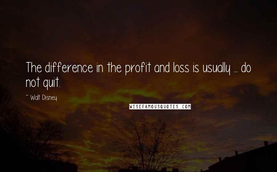 Walt Disney Quotes: The difference in the profit and loss is usually ... do not quit.