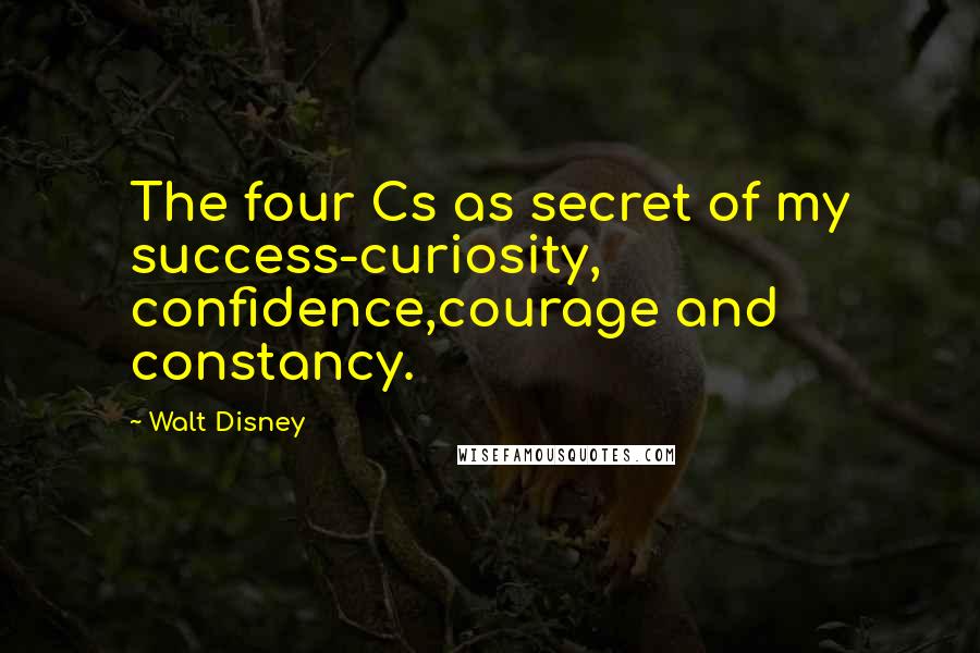 Walt Disney Quotes: The four Cs as secret of my success-curiosity, confidence,courage and constancy.