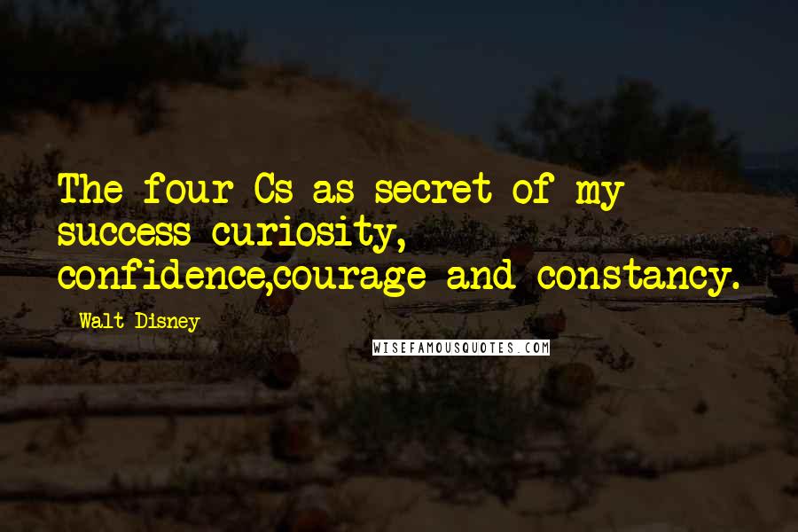 Walt Disney Quotes: The four Cs as secret of my success-curiosity, confidence,courage and constancy.