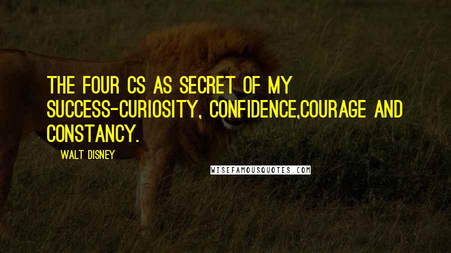 Walt Disney Quotes: The four Cs as secret of my success-curiosity, confidence,courage and constancy.
