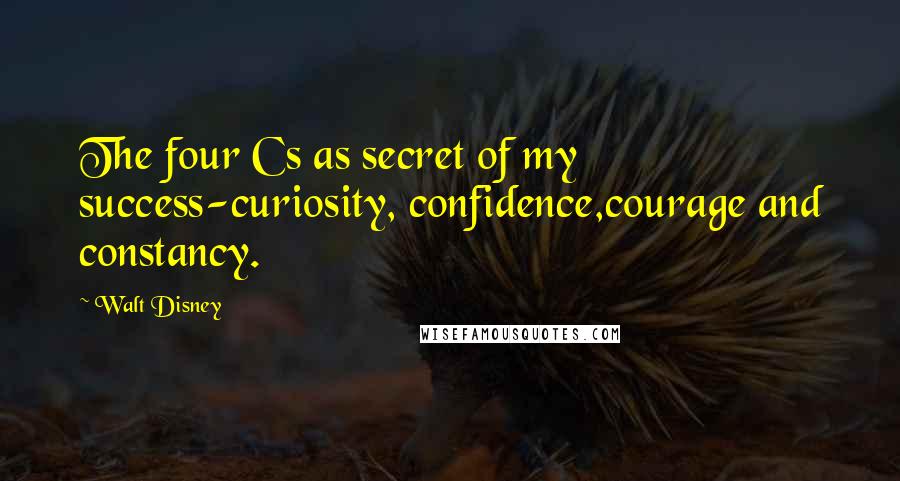 Walt Disney Quotes: The four Cs as secret of my success-curiosity, confidence,courage and constancy.