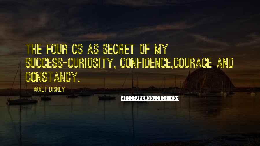 Walt Disney Quotes: The four Cs as secret of my success-curiosity, confidence,courage and constancy.