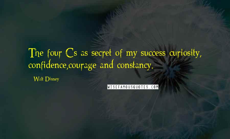 Walt Disney Quotes: The four Cs as secret of my success-curiosity, confidence,courage and constancy.