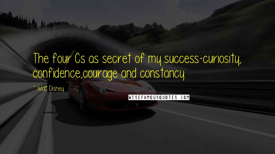 Walt Disney Quotes: The four Cs as secret of my success-curiosity, confidence,courage and constancy.