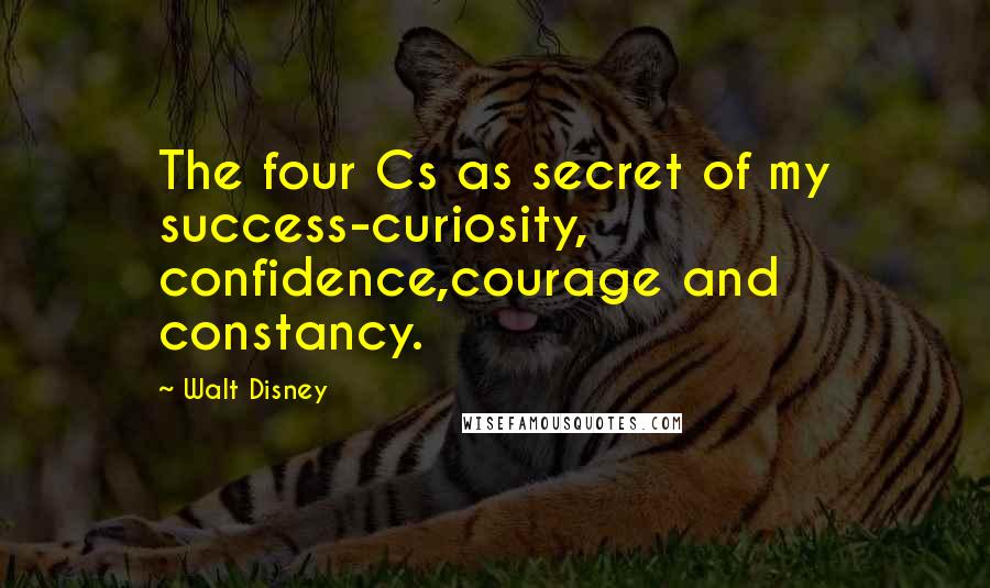 Walt Disney Quotes: The four Cs as secret of my success-curiosity, confidence,courage and constancy.