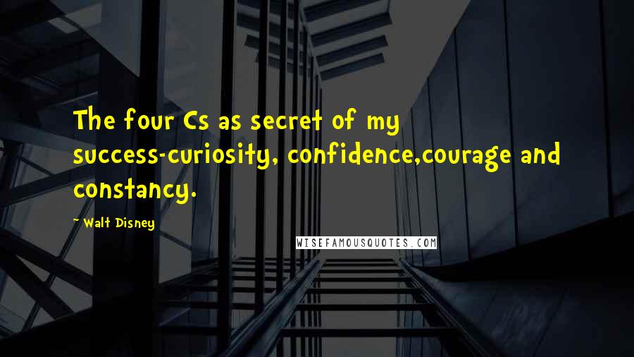 Walt Disney Quotes: The four Cs as secret of my success-curiosity, confidence,courage and constancy.