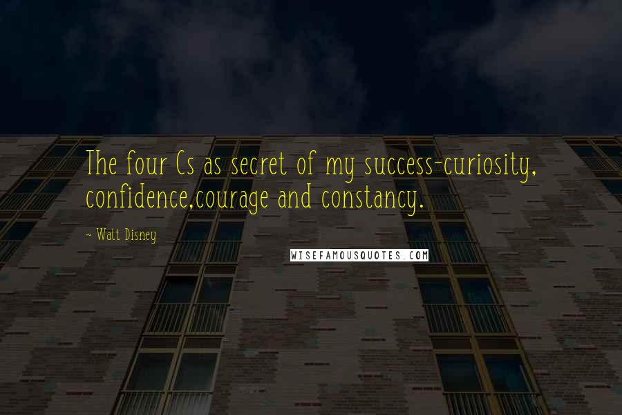 Walt Disney Quotes: The four Cs as secret of my success-curiosity, confidence,courage and constancy.