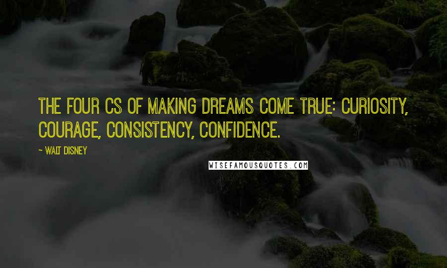 Walt Disney Quotes: The four Cs of making dreams come true: Curiosity, Courage, Consistency, Confidence.