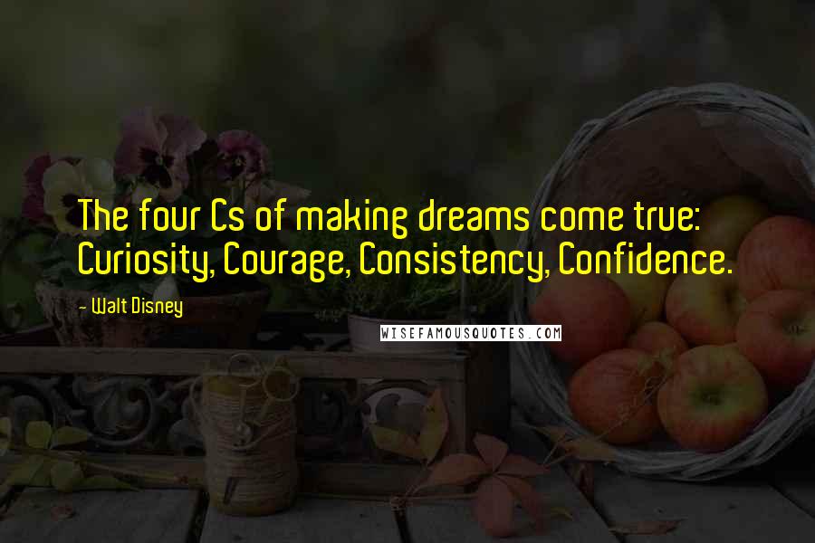 Walt Disney Quotes: The four Cs of making dreams come true: Curiosity, Courage, Consistency, Confidence.