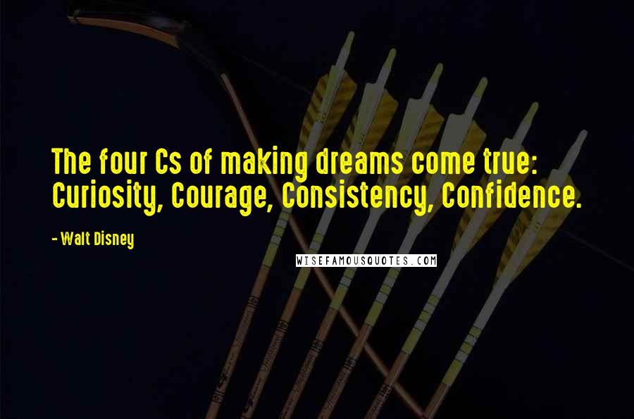 Walt Disney Quotes: The four Cs of making dreams come true: Curiosity, Courage, Consistency, Confidence.