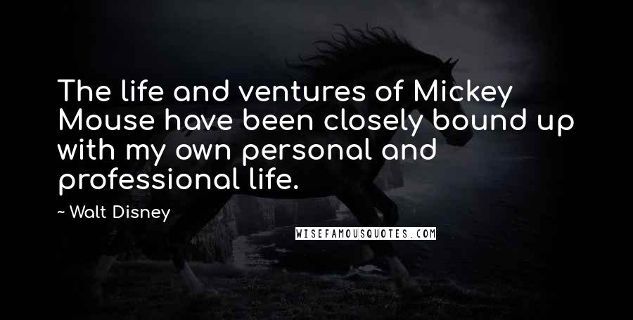 Walt Disney Quotes: The life and ventures of Mickey Mouse have been closely bound up with my own personal and professional life.