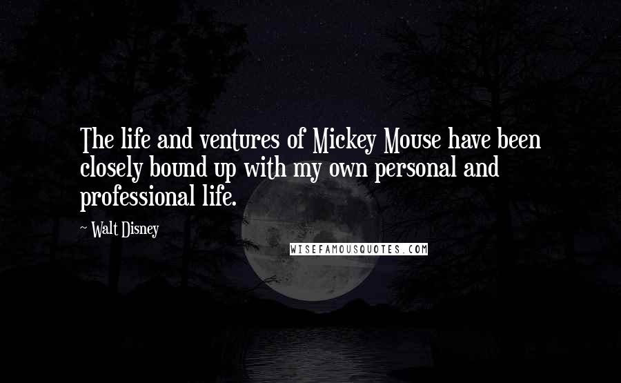 Walt Disney Quotes: The life and ventures of Mickey Mouse have been closely bound up with my own personal and professional life.
