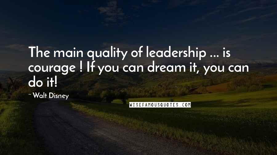 Walt Disney Quotes: The main quality of leadership ... is courage ! If you can dream it, you can do it!