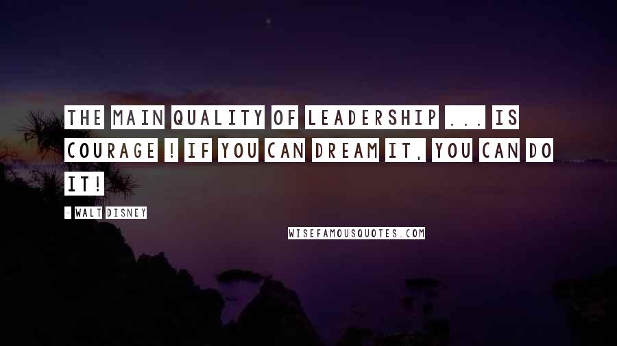 Walt Disney Quotes: The main quality of leadership ... is courage ! If you can dream it, you can do it!