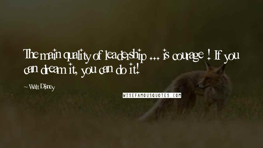 Walt Disney Quotes: The main quality of leadership ... is courage ! If you can dream it, you can do it!