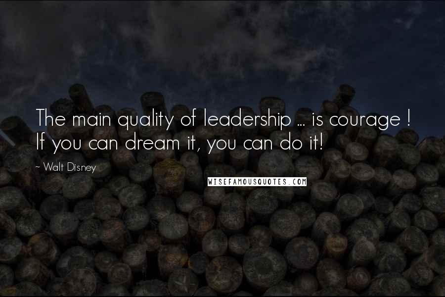 Walt Disney Quotes: The main quality of leadership ... is courage ! If you can dream it, you can do it!