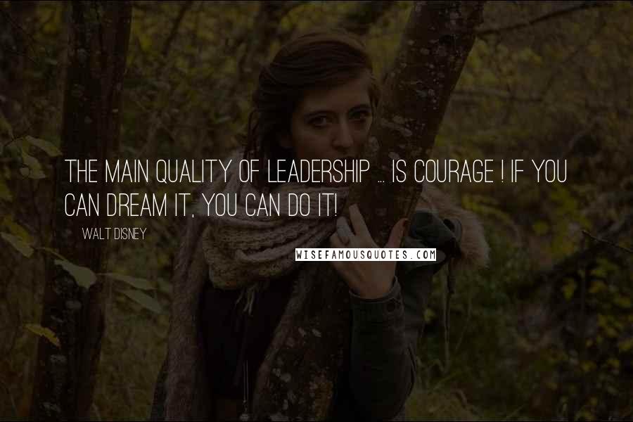Walt Disney Quotes: The main quality of leadership ... is courage ! If you can dream it, you can do it!