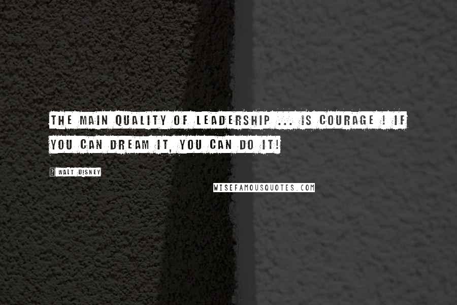 Walt Disney Quotes: The main quality of leadership ... is courage ! If you can dream it, you can do it!