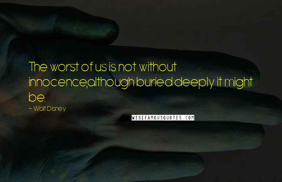 Walt Disney Quotes: The worst of us is not without innocence,although buried deeply it might be.