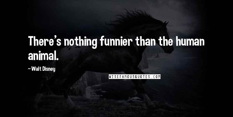 Walt Disney Quotes: There's nothing funnier than the human animal.