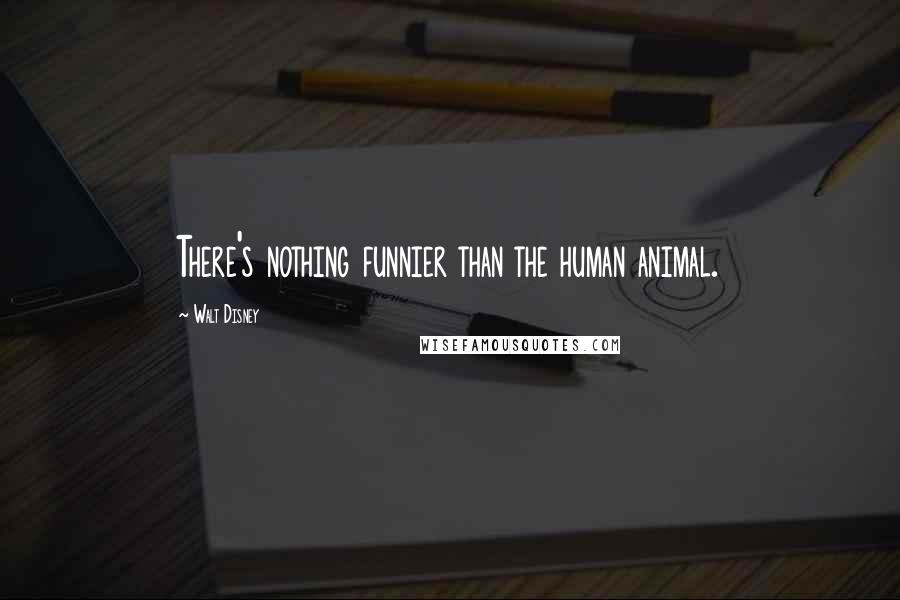 Walt Disney Quotes: There's nothing funnier than the human animal.