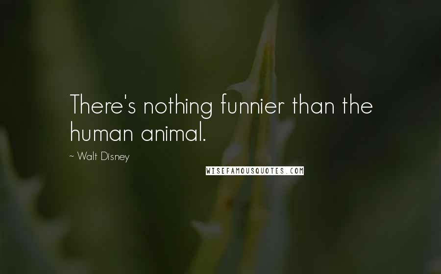 Walt Disney Quotes: There's nothing funnier than the human animal.