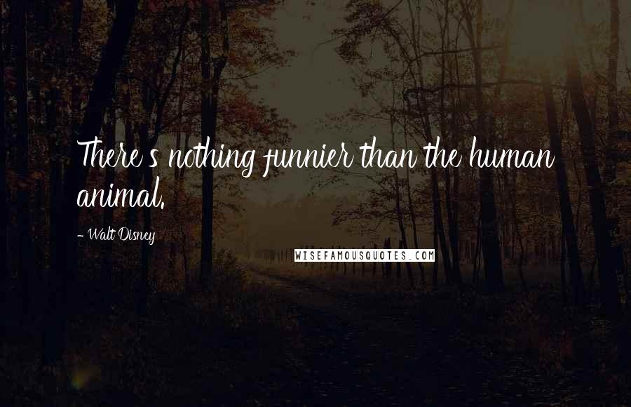 Walt Disney Quotes: There's nothing funnier than the human animal.