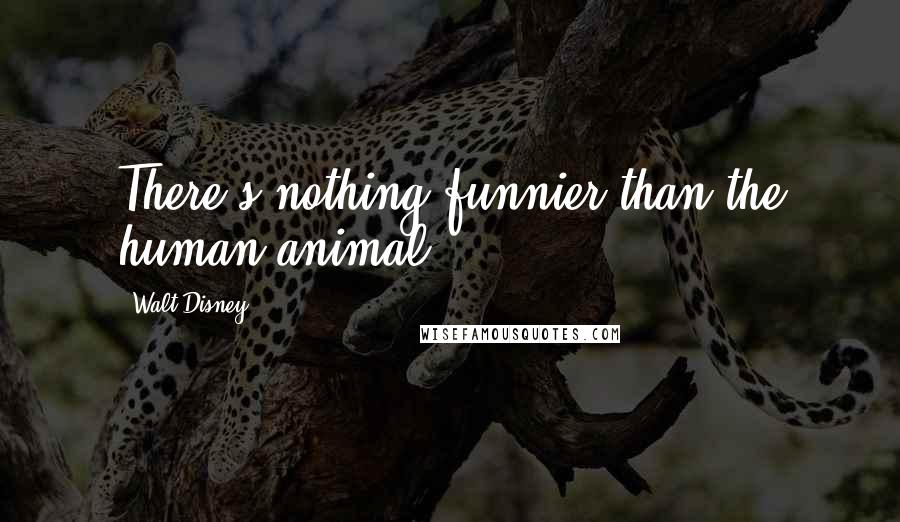 Walt Disney Quotes: There's nothing funnier than the human animal.