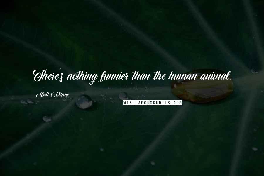 Walt Disney Quotes: There's nothing funnier than the human animal.