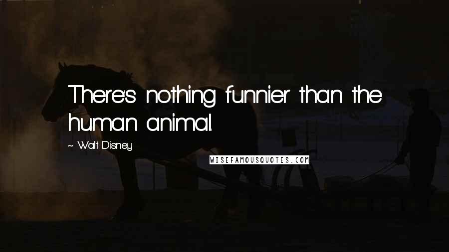 Walt Disney Quotes: There's nothing funnier than the human animal.