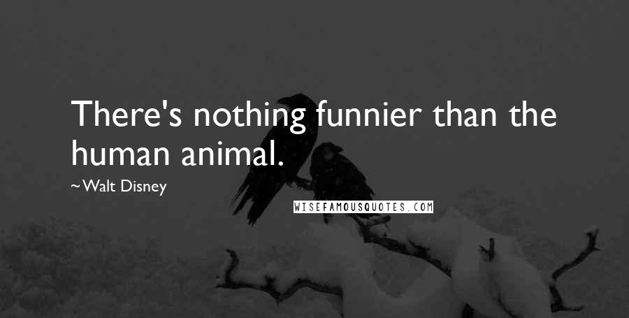 Walt Disney Quotes: There's nothing funnier than the human animal.