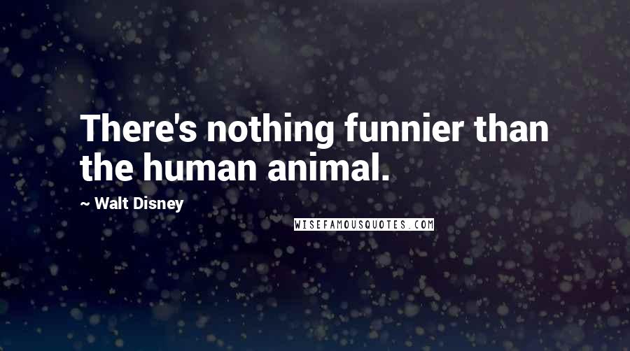 Walt Disney Quotes: There's nothing funnier than the human animal.
