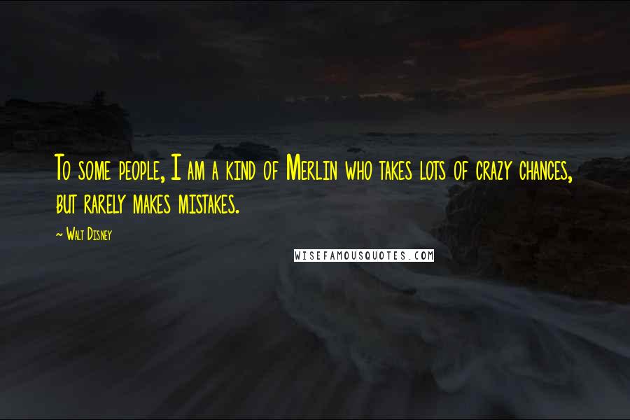 Walt Disney Quotes: To some people, I am a kind of Merlin who takes lots of crazy chances, but rarely makes mistakes.