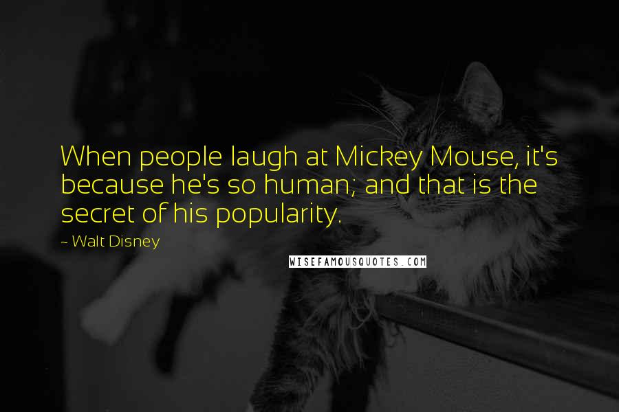 Walt Disney Quotes: When people laugh at Mickey Mouse, it's because he's so human; and that is the secret of his popularity.