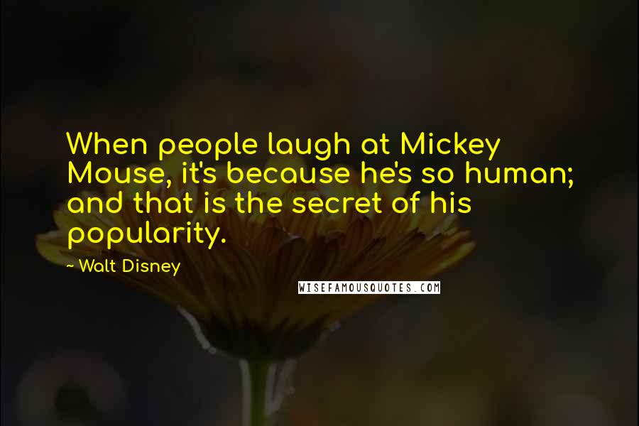 Walt Disney Quotes: When people laugh at Mickey Mouse, it's because he's so human; and that is the secret of his popularity.