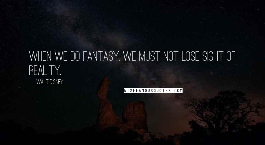 Walt Disney Quotes: When we do fantasy, we must not lose sight of reality.