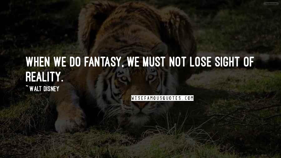 Walt Disney Quotes: When we do fantasy, we must not lose sight of reality.